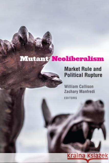Mutant Neoliberalism: Market Rule and Political Rupture William Callison Zachary Manfredi Etienne Balibar 9780823285716 Fordham University Press