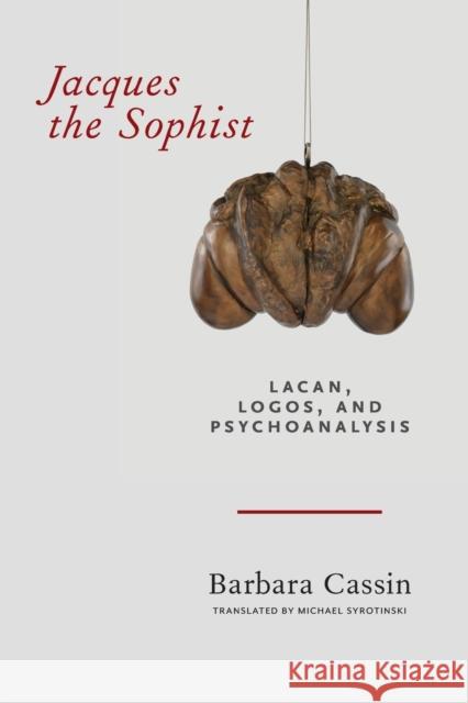 Jacques the Sophist: Lacan, Logos, and Psychoanalysis Barbara Cassin Michael Syrotinski 9780823285747 Fordham University Press