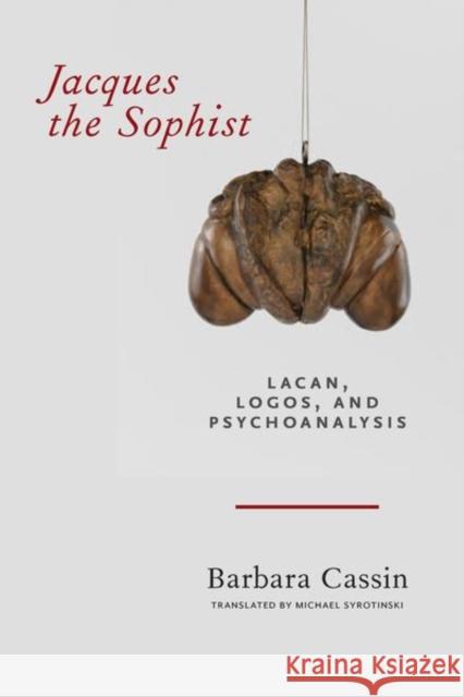 Jacques the Sophist: Lacan, Logos, and Psychoanalysis Barbara Cassin Michael Syrotinski 9780823285754 Fordham University Press
