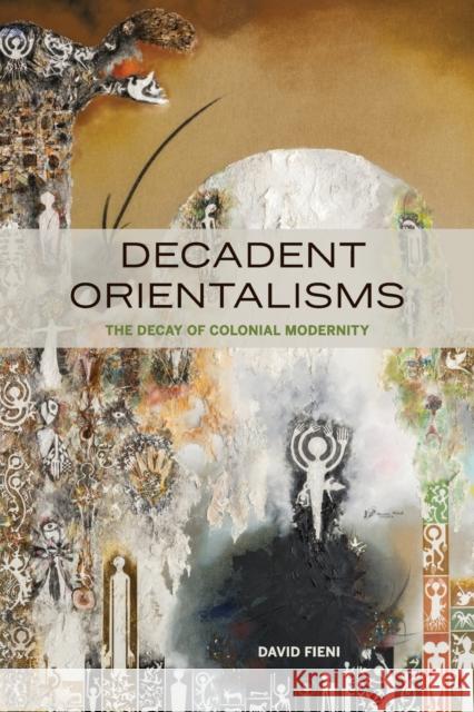 Decadent Orientalisms: The Decay of Colonial Modernity David Fieni 9780823286393