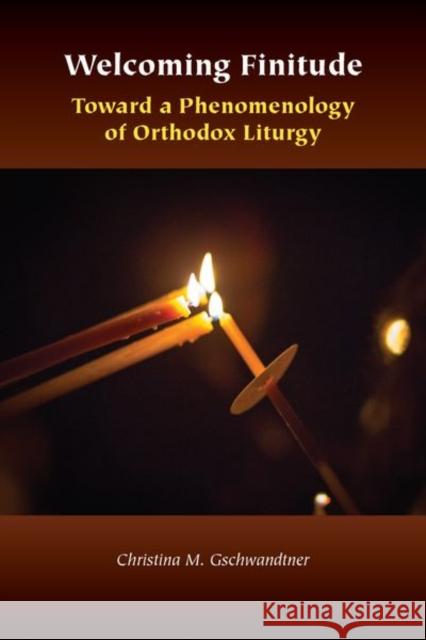 Welcoming Finitude: Toward a Phenomenology of Orthodox Liturgy Christina M. Gschwandtner 9780823286430