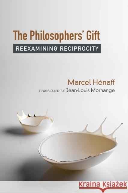 The Philosophers' Gift: Reexamining Reciprocity Marcel Henaff Jean-Louis Morhange 9780823286461 Fordham University Press