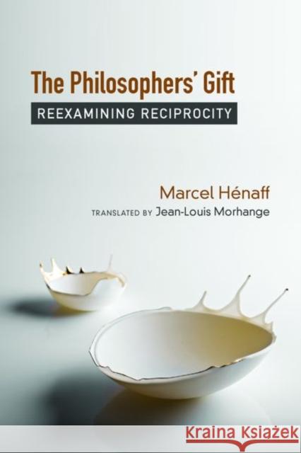 The Philosophers' Gift: Reexamining Reciprocity Marcel Henaff Jean-Louis Morhange 9780823286478 Fordham University Press