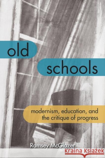 Old Schools: Modernism, Education, and the Critique of Progress Ramsey McGlazer 9780823286584