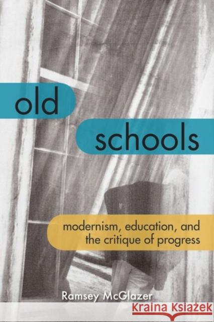 Old Schools: Modernism, Education, and the Critique of Progress Ramsey McGlazer 9780823286591