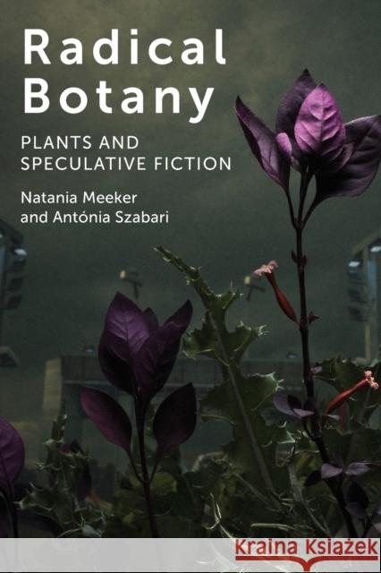 Radical Botany: Plants and Speculative Fiction Natania Meeker Antonia Szabari 9780823286621