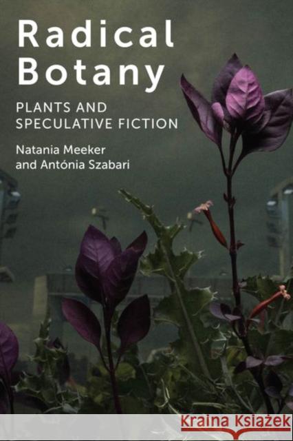 Radical Botany: Plants and Speculative Fiction Natania Meeker Antonia Szabari 9780823286638