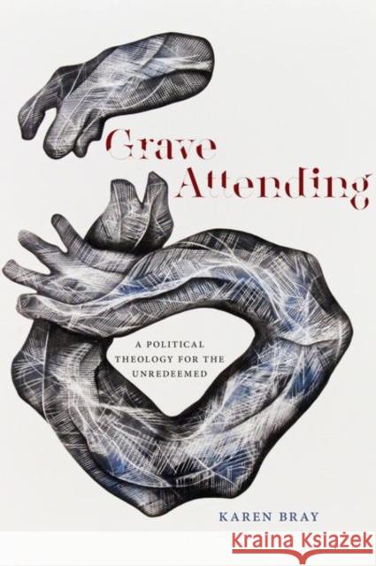 Grave Attending: A Political Theology for the Unredeemed Karen Bray 9780823286850