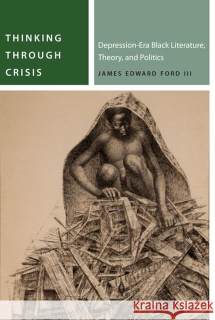 Thinking Through Crisis: Depression-Era Black Literature, Theory, and Politics James Ford 9780823286904 Fordham University Press