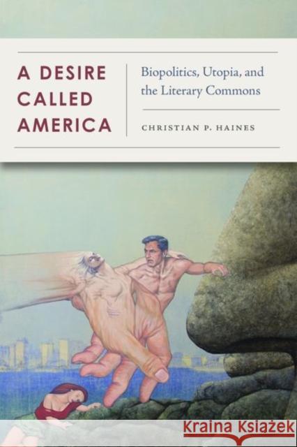 A Desire Called America: Biopolitics, Utopia, and the Literary Commons Christian Haines 9780823286942 Fordham University Press