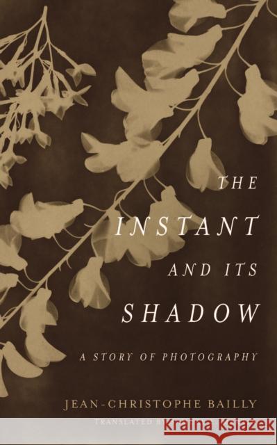 The Instant and Its Shadow: A Story of Photography Bailly, Jean-Christophe 9780823287444