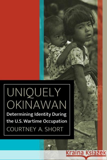 Uniquely Okinawan: Determining Identity During the U.S. Wartime Occupation Courtney A. Short 9780823287727