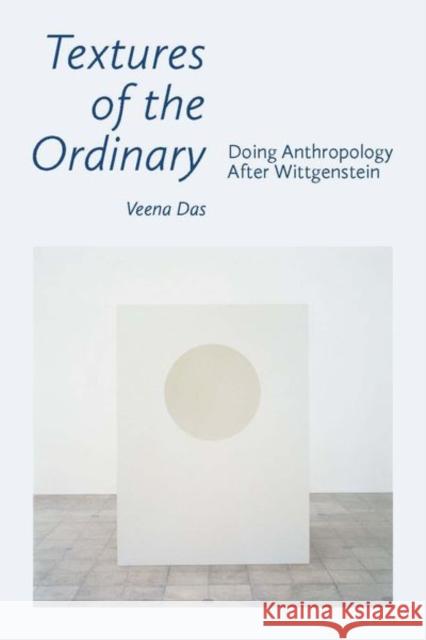 Textures of the Ordinary: Doing Anthropology After Wittgenstein Veena Das 9780823287895 Fordham University Press