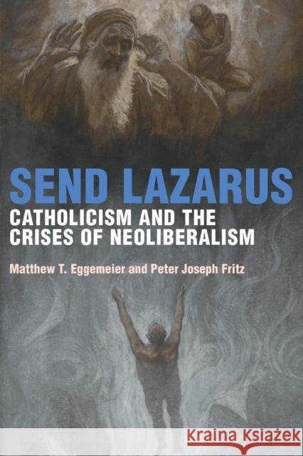 Send Lazarus: Catholicism and the Crises of Neoliberalism Matthew T. Eggemeier Peter Joseph Fritz 9780823288007 Fordham University Press