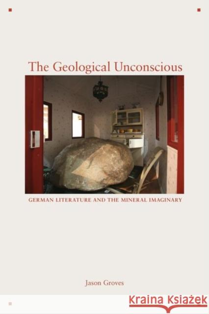 The Geological Unconscious: German Literature and the Mineral Imaginary Jason Groves 9780823288106 Fordham University Press
