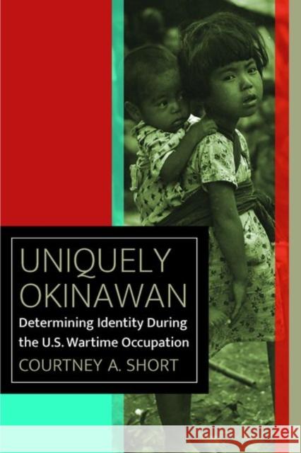 Uniquely Okinawan: Determining Identity During the U.S. Wartime Occupation Courtney A. Short 9780823288380