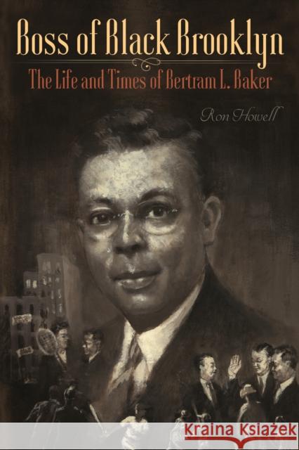 Boss of Black Brooklyn: The Life and Times of Bertram L. Baker Ron Howell 9780823288694 Fordham University Press