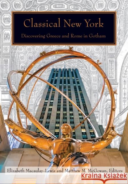 Classical New York: Discovering Greece and Rome in Gotham Elizabeth Macaulay-Lewis Matthew McGowan Elizabeth Macaulay-Lewis 9780823288700
