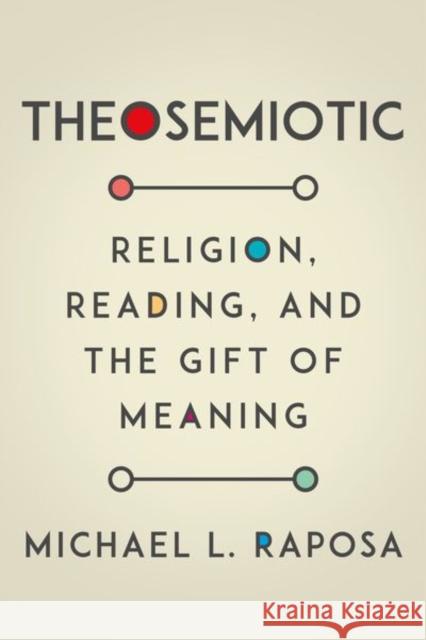 Theosemiotic: Religion, Reading, and the Gift of Meaning Michael L. Raposa 9780823289516 Fordham University Press