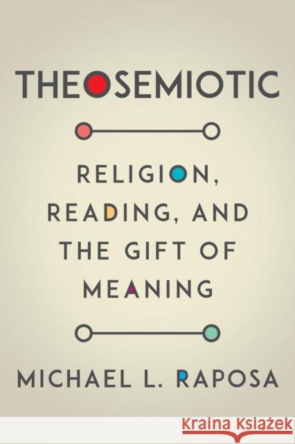 Theosemiotic: Religion, Reading, and the Gift of Meaning Michael L. Raposa 9780823289523 Fordham University Press