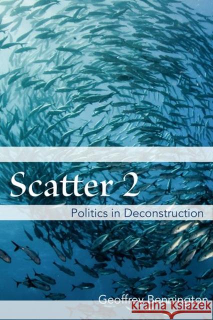 Scatter 2: Politics in Deconstruction Geoffrey Bennington 9780823289929 Fordham University Press