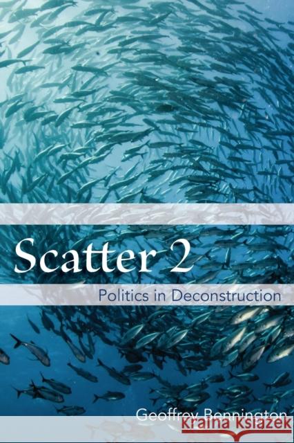 Scatter 2: Politics in Deconstruction Geoffrey Bennington 9780823289936 Fordham University Press