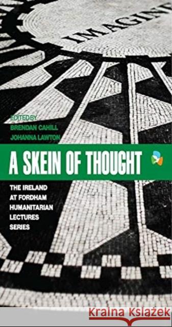 A Skein of Thought: The Ireland at Fordham Humanitarian Lecture Series Brendan H. Cahill Johanna Lawton Geraldine Byrn 9780823293674 Refuge Press