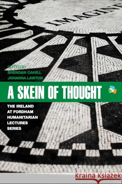 A Skein of Thought: The Ireland at Fordham Humanitarian Lecture Series Brendan H. Cahill Johanna Lawton Geraldine Byrn 9780823293681