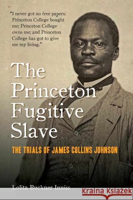 The Princeton Fugitive Slave: The Trials of James Collins Johnson Lolita Buckner Inniss 9780823294077 Fordham University Press