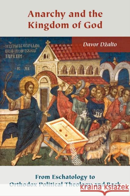 Anarchy and the Kingdom of God: From Eschatology to Orthodox Political Theology and Back Davor Dzalto 9780823294398 Fordham University Press