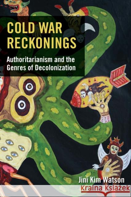 Cold War Reckonings: Authoritarianism and the Genres of Decolonization Jini Kim Watson 9780823294824 Fordham University Press