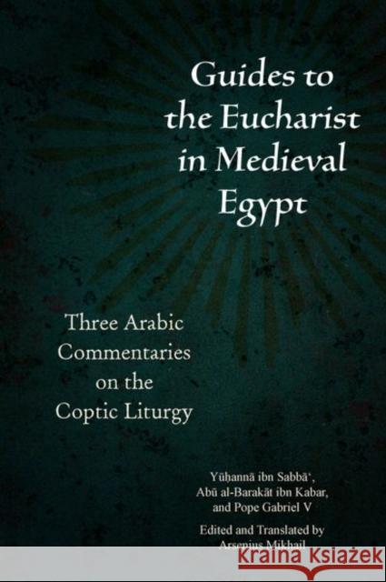 Guides to the Eucharist in Medieval Egypt: Three Arabic Commentaries on the Coptic Liturgy  9780823298310 Fordham University Press