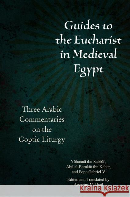 Guides to the Eucharist in Medieval Egypt: Three Arabic Commentaries on the Coptic Liturgy  9780823298327 Fordham University Press