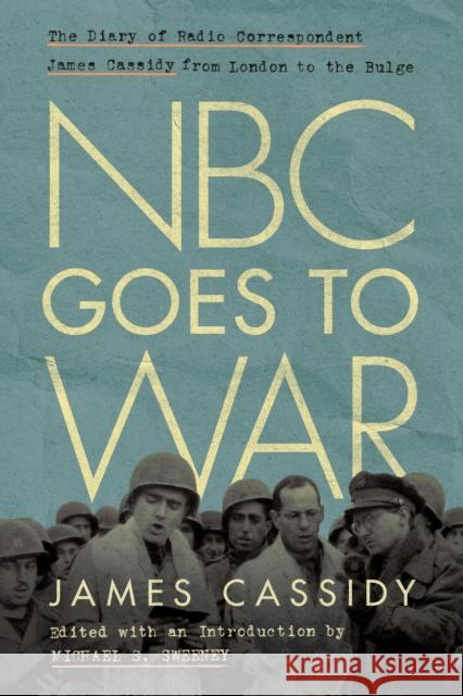 NBC Goes to War: The Diary of Radio Correspondent James Cassidy from London to the Bulge James Cassidy Michael Sweeney 9780823299324 Fordham University Press