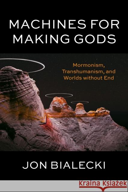 Machines for Making Gods: Mormonism, Transhumanism, and Worlds Without End Jon Bialecki 9780823299355