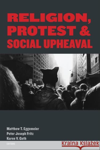 Religion, Protest, and Social Upheaval Matthew T. Eggemeier Peter Joseph Fritz Karen V. Guth 9780823299751