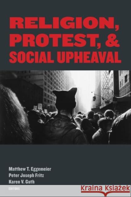 Religion, Protest, and Social Upheaval Matthew T. Eggemeier Peter Joseph Fritz Karen V. Guth 9780823299768