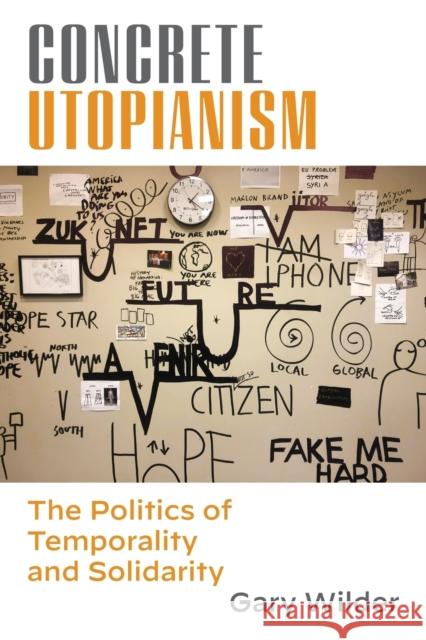 Concrete Utopianism: The Politics of Temporality and Solidarity Gary Wilder 9780823299874 Fordham University Press