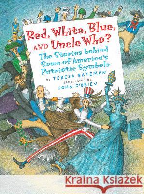 Red, White, Blue, and Uncle Who?: The Stories Behind Some of America's Patriotic Symbols Teresa Bateman John O'Brien 9780823417841 