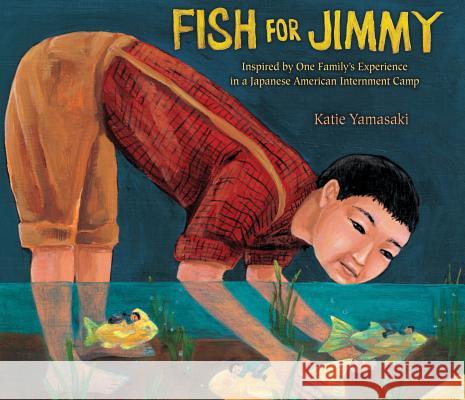Fish for Jimmy: Inspired by One Family's Experience in a Japanese American Internment Camp Katie Yamasaki 9780823423750 Holiday House