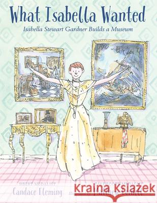What Isabella Wanted: Isabella Stewart Gardner Builds a Museum Fleming, Candace 9780823442638