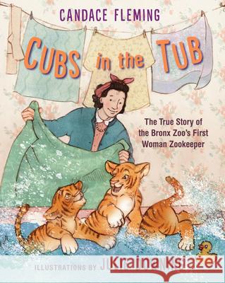 Cubs in the Tub: The True Story of the Bronx Zoo's First Woman Zookeeper Candace Fleming Julie Downing 9780823443185
