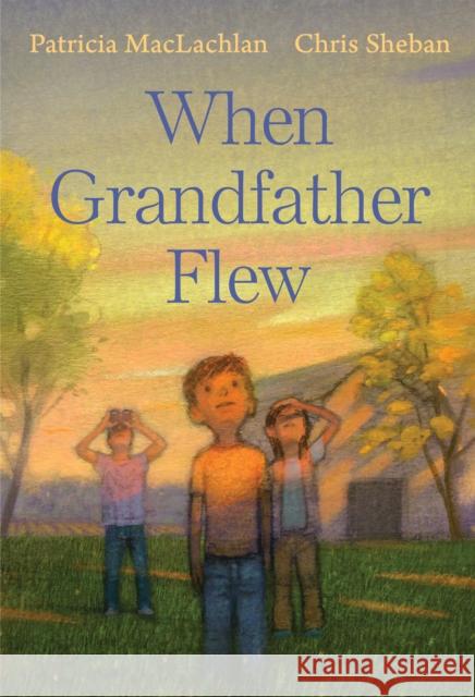 When Grandfather Flew Patricia MacLachlan Chris Sheban 9780823444892 Neal Porter Books