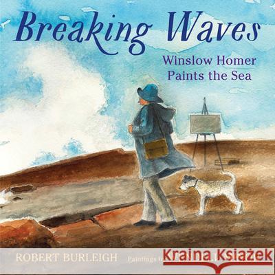 Breaking Waves: Winslow Homer Paints the Sea Robert Burleigh Wendell Minor 9780823447022