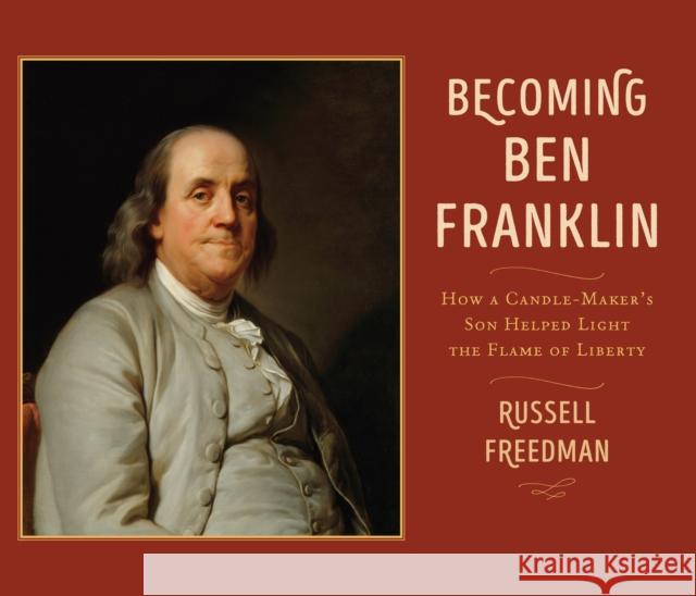 Becoming Ben Franklin: How a Candle-Maker's Son Helped Light the Flame of Liberty Russell Freedman 9780823449453 Holiday House