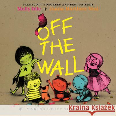 Off the Wall: Making Stuff Together Juana Martinez-Neal Molly Idle 9780823455539 Neal Porter Books