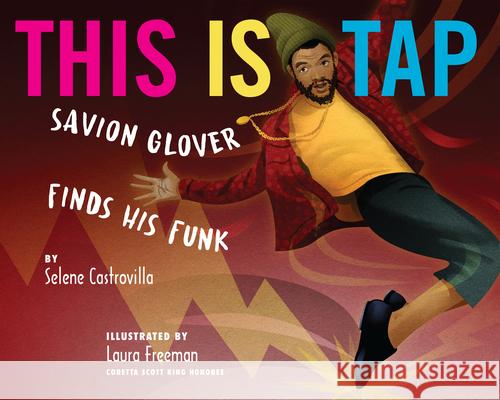 This Is Tap: Savion Glover Finds His Funk Selene Castrovilla Laura Freeman 9780823460250 Holiday House