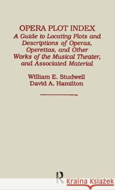Opera Plot Index: A Guide to Locating Plots and Descriptions of Operas, Operettas, and Other Works of the Musical Theater, and Associate Studwell, William E. 9780824046217 Routledge