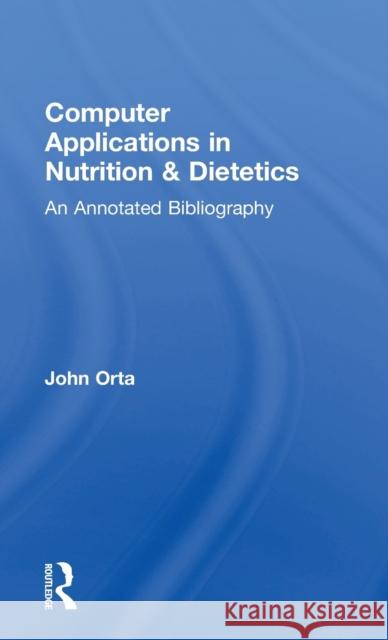 Computer Applications in Nutrition & Dietetics: An Annotated Bibliography John Orta Orta John 9780824066215 Routledge
