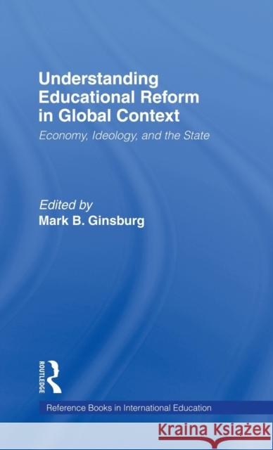 Understanding Educational Reform in Global Context: Economy, Ideology, and the State Ginsburg, Mark 9780824068967 Routledge